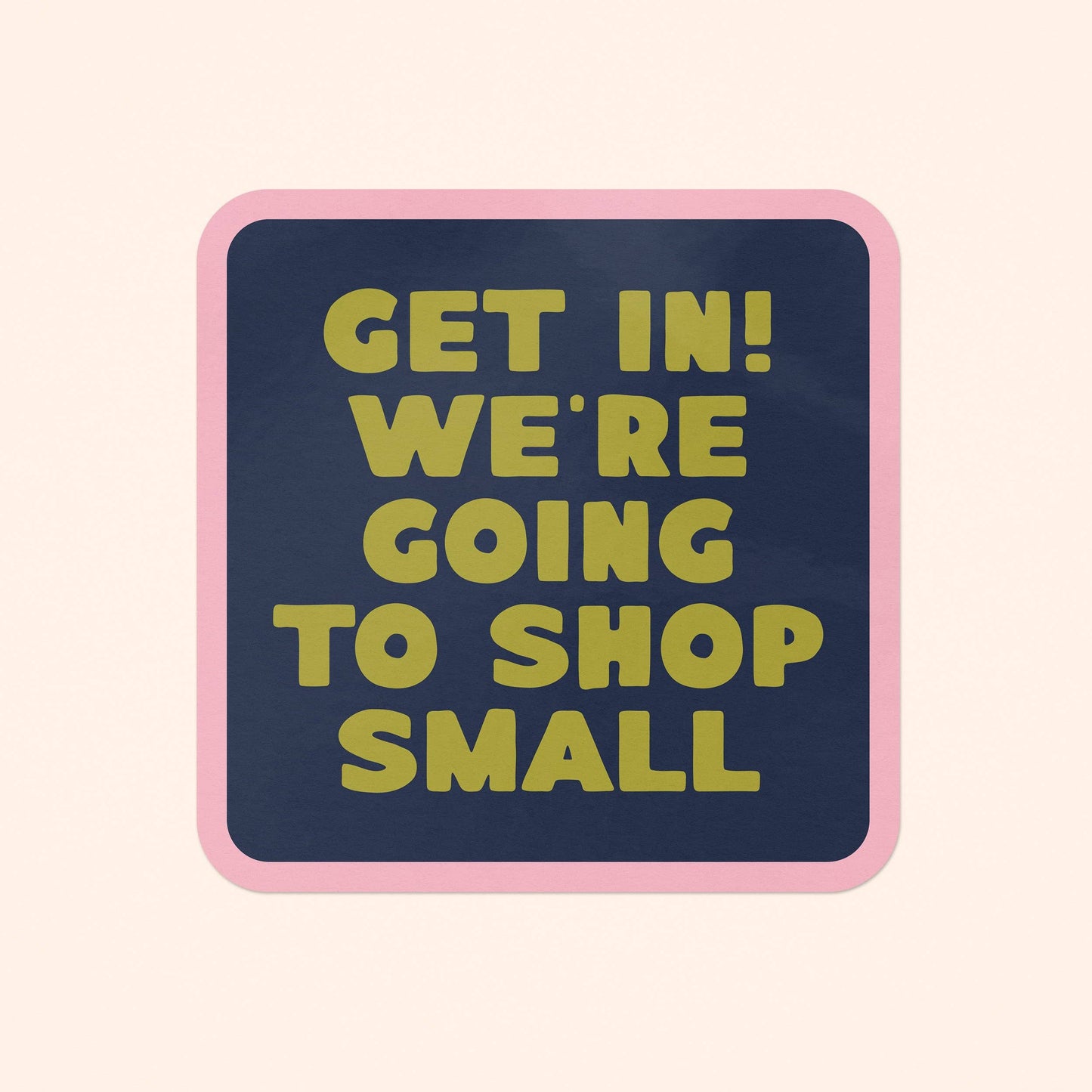 Get In! We're Going To Shop Small Vinyl Sticker: Sticker Only