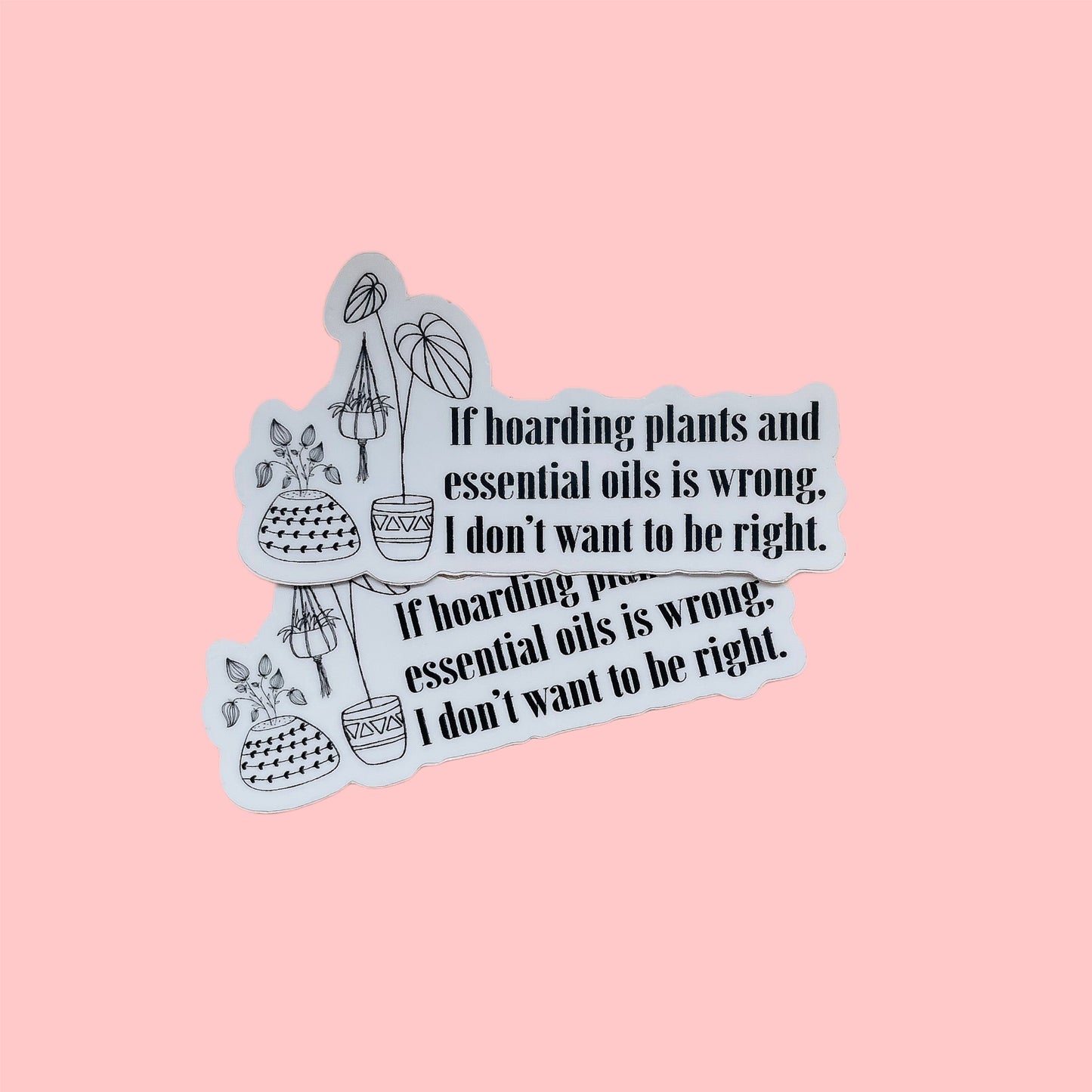 If Hoarding Plants and Essential Oils is Wrong, I Don’t Want to be Right Die Cut Sticker